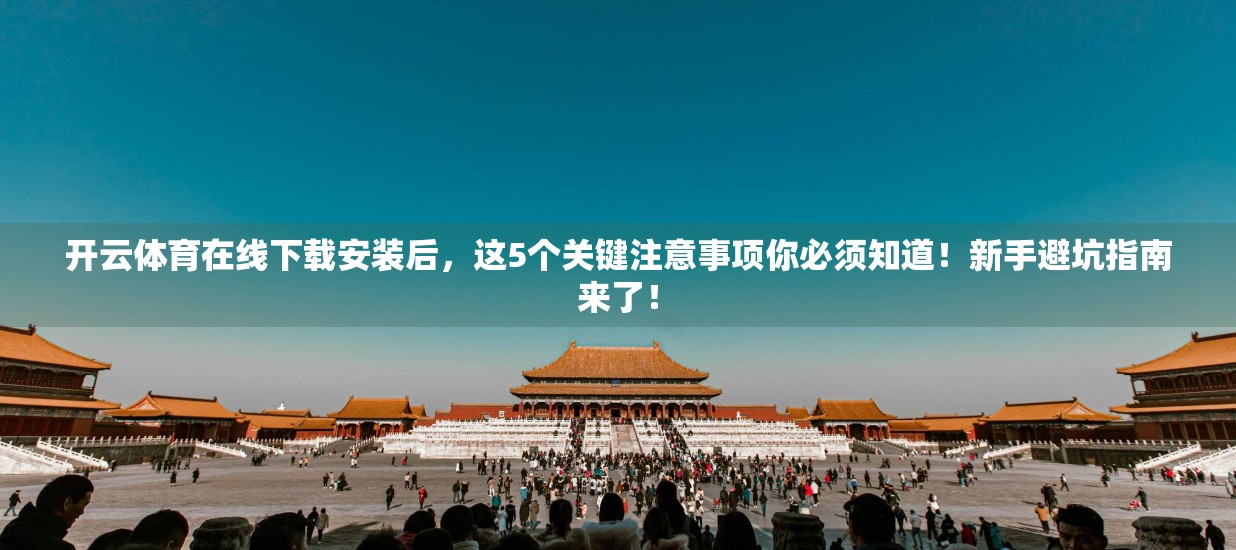 开云体育在线下载安装后，这5个关键注意事项你必须知道！新手避坑指南来了！