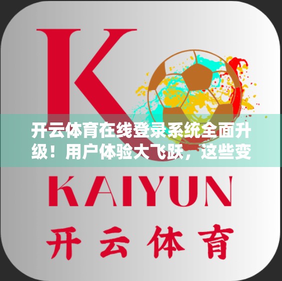 开云体育在线登录系统全面升级！用户体验大飞跃，这些变化你必须知道！