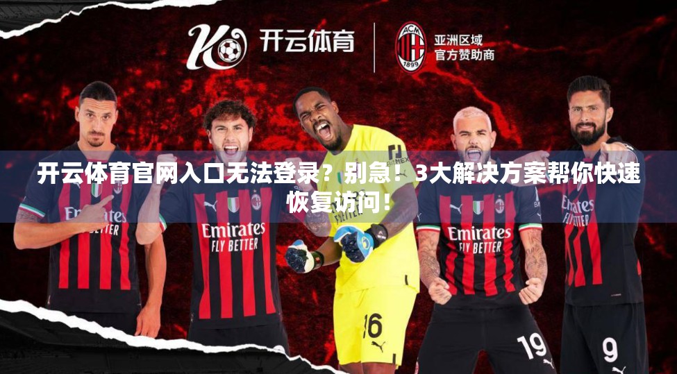 开云体育官网入口无法登录？别急！3大解决方案帮你快速恢复访问！
