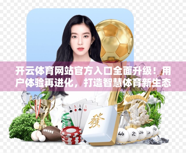 开云体育网站官方入口全面升级！用户体验再进化，打造智慧体育新生态