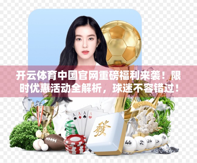 开云体育中国官网重磅福利来袭！限时优惠活动全解析，球迷不容错过！
