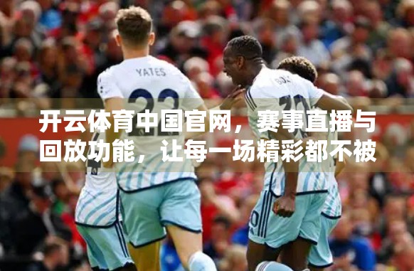 开云体育中国官网，赛事直播与回放功能，让每一场精彩都不被错过！