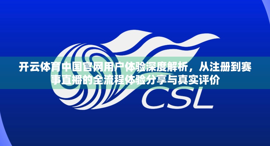 开云体育中国官网用户体验深度解析，从注册到赛事直播的全流程体验分享与真实评价