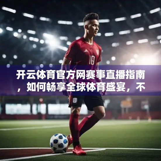 开云体育官方网赛事直播指南，如何畅享全球体育盛宴，不漏一场比赛！