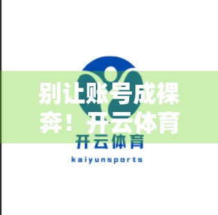 别让账号成裸奔！开云体育官方网账号安全设置全攻略，保护你的运动梦想不被偷走！