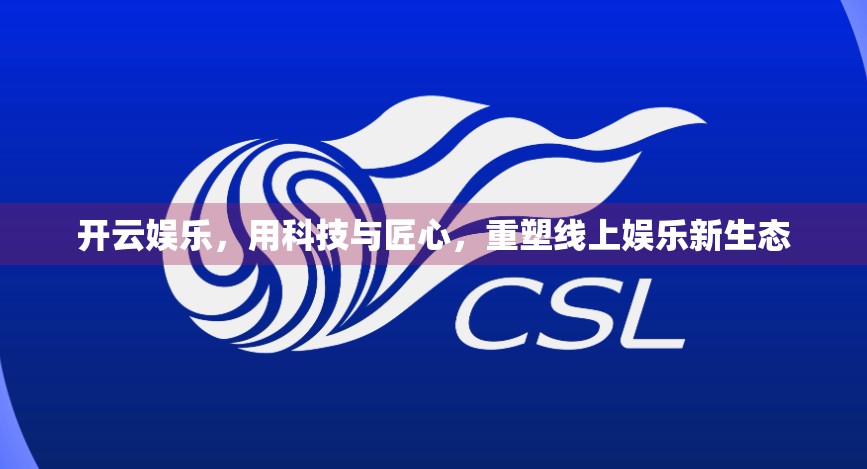 开云娱乐，用科技与匠心，重塑线上娱乐新生态