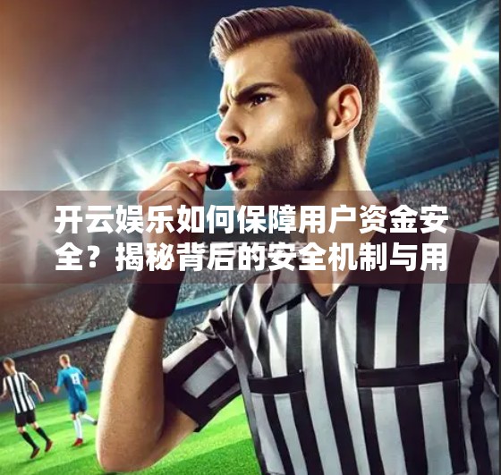 开云娱乐如何保障用户资金安全？揭秘背后的安全机制与用户信任基石