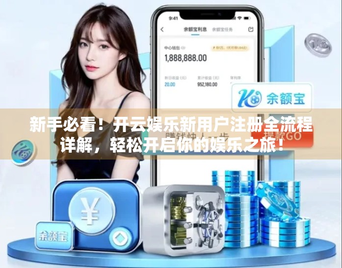 新手必看！开云娱乐新用户注册全流程详解，轻松开启你的娱乐之旅！