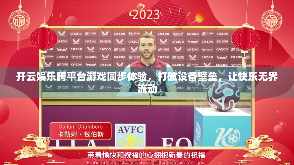 开云娱乐跨平台游戏同步体验，打破设备壁垒，让快乐无界流动