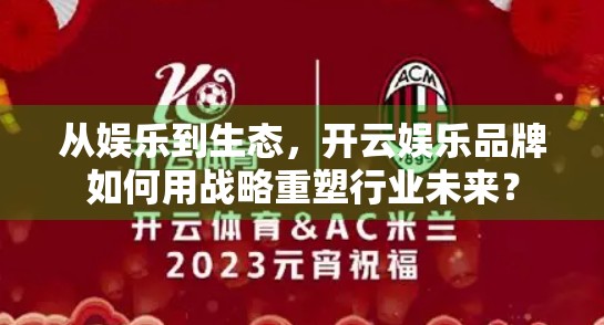从娱乐到生态，开云娱乐品牌如何用战略重塑行业未来？