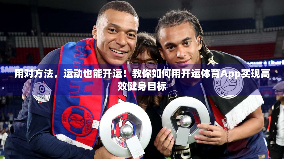 用对方法，运动也能开运！教你如何用开运体育App实现高效健身目标