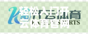 轻松入门开云体育官网入口，新手必看的在线指南，一分钟掌握正确打开方式！