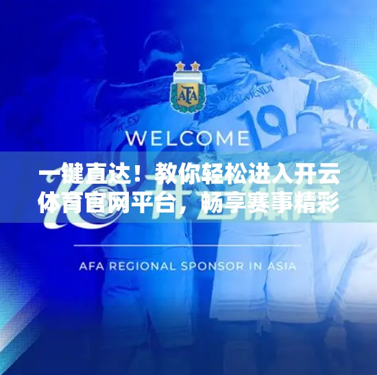 一键直达！教你轻松进入开云体育官网平台，畅享赛事精彩不迷路