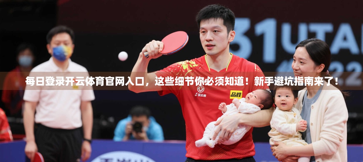 每日登录开云体育官网入口，这些细节你必须知道！新手避坑指南来了！