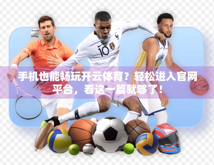 手机也能畅玩开云体育？轻松进入官网平台，看这一篇就够了！