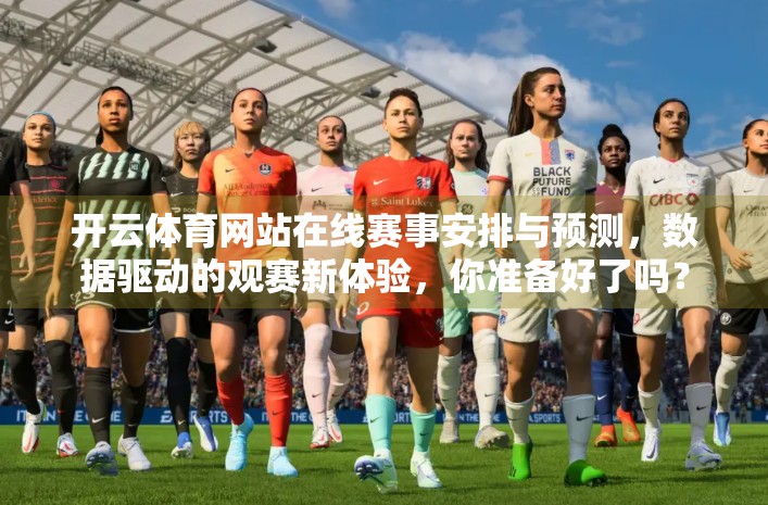 开云体育网站在线赛事安排与预测，数据驱动的观赛新体验，你准备好了吗？