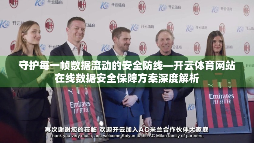 守护每一帧数据流动的安全防线—开云体育网站在线数据安全保障方案深度解析