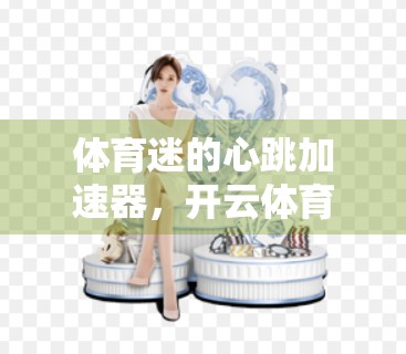 体育迷的心跳加速器，开云体育首页如何用实时比分改写观赛体验？