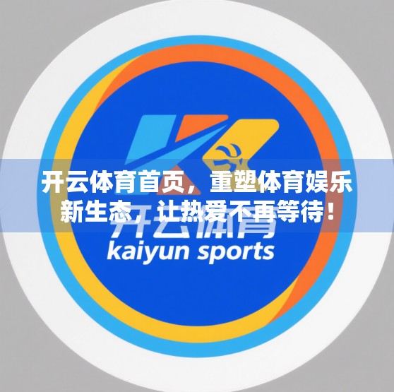 开云体育首页，重塑体育娱乐新生态，让热爱不再等待！