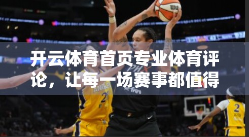 开云体育首页专业体育评论，让每一场赛事都值得被深度解读
