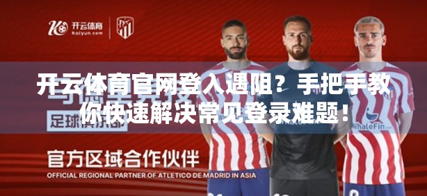 开云体育官网登入遇阻？手把手教你快速解决常见登录难题！