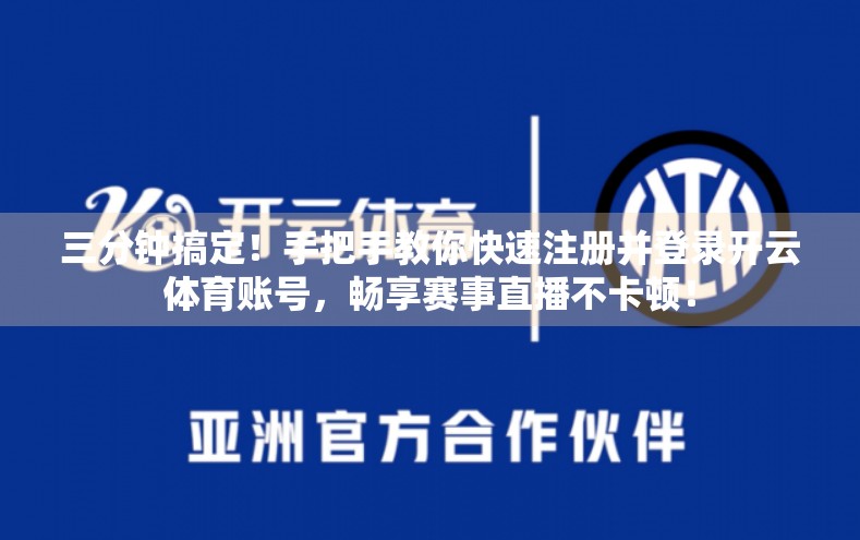 三分钟搞定！手把手教你快速注册并登录开云体育账号，畅享赛事直播不卡顿！