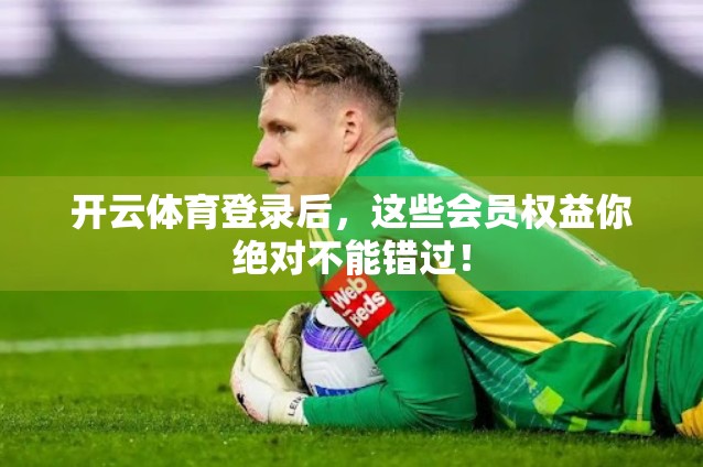 开云体育登录后，这些会员权益你绝对不能错过！