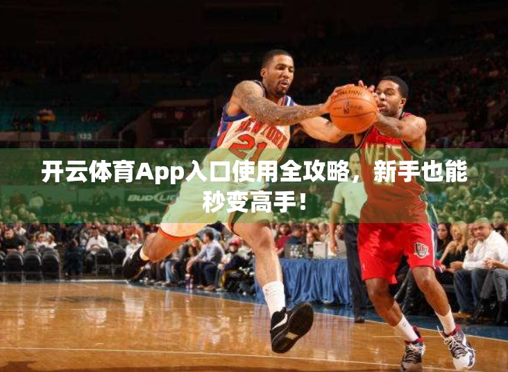 开云体育App入口使用全攻略，新手也能秒变高手！