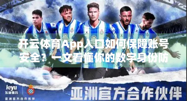 开云体育App入口如何保障账号安全？一文看懂你的数字身份防护指南！