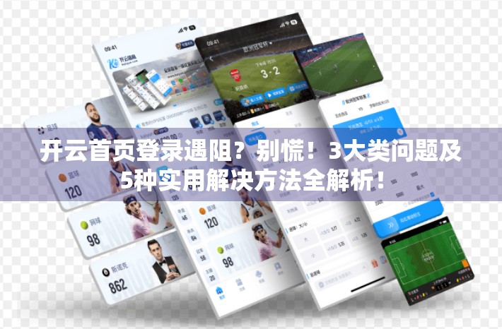 开云首页登录遇阻？别慌！3大类问题及5种实用解决方法全解析！