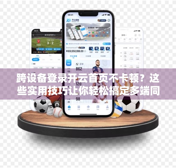 跨设备登录开云首页不卡顿？这些实用技巧让你轻松搞定多端同步！