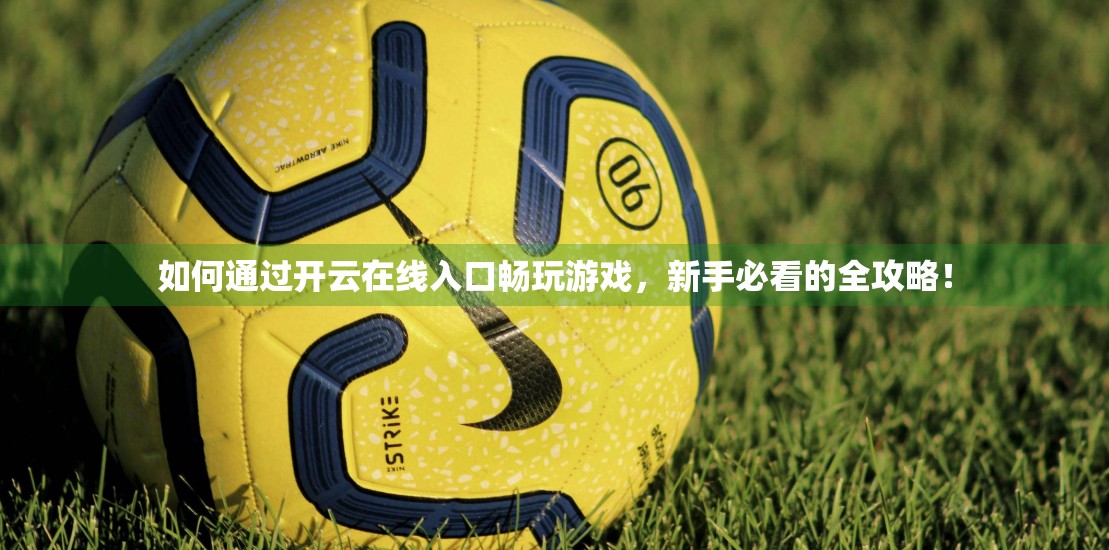如何通过开云在线入口畅玩游戏，新手必看的全攻略！