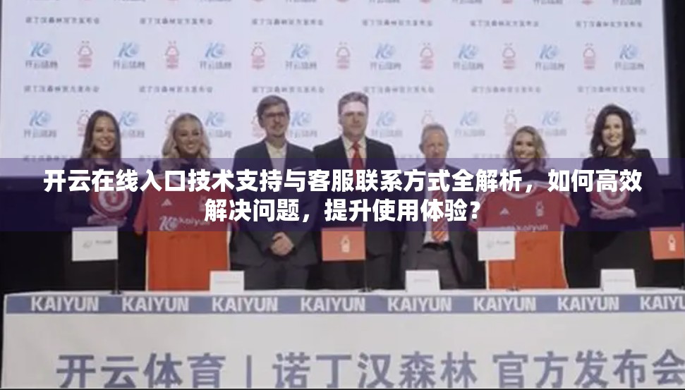 开云在线入口技术支持与客服联系方式全解析，如何高效解决问题，提升使用体验？