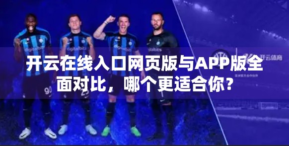 开云在线入口网页版与APP版全面对比，哪个更适合你？