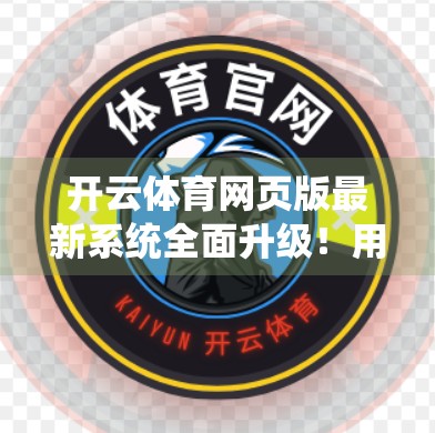 开云体育网页版最新系统全面升级！用户体验飞跃式提升，你准备好了吗？