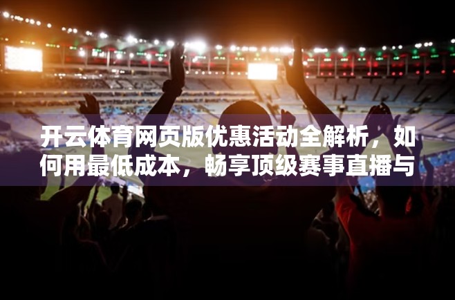 开云体育网页版优惠活动全解析，如何用最低成本，畅享顶级赛事直播与竞猜体验？