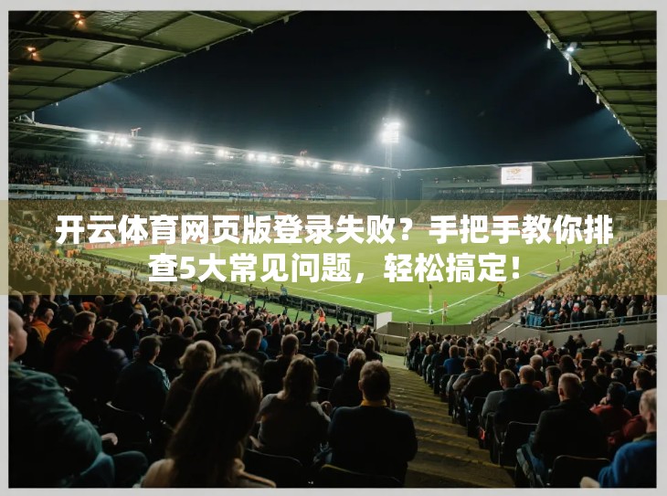 开云体育网页版登录失败？手把手教你排查5大常见问题，轻松搞定！