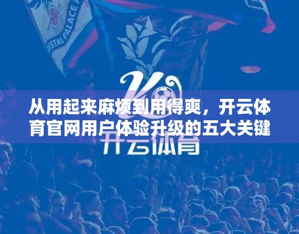 从用起来麻烦到用得爽，开云体育官网用户体验升级的五大关键策略