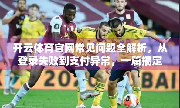 开云体育官网常见问题全解析，从登录失败到支付异常，一篇搞定！