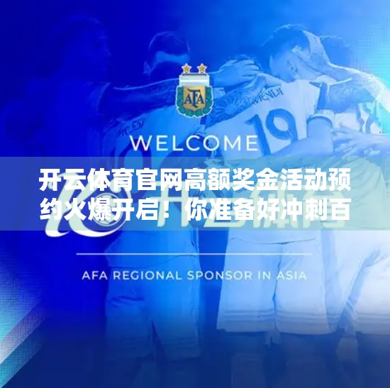 开云体育官网高额奖金活动预约火爆开启！你准备好冲刺百万奖金了吗？