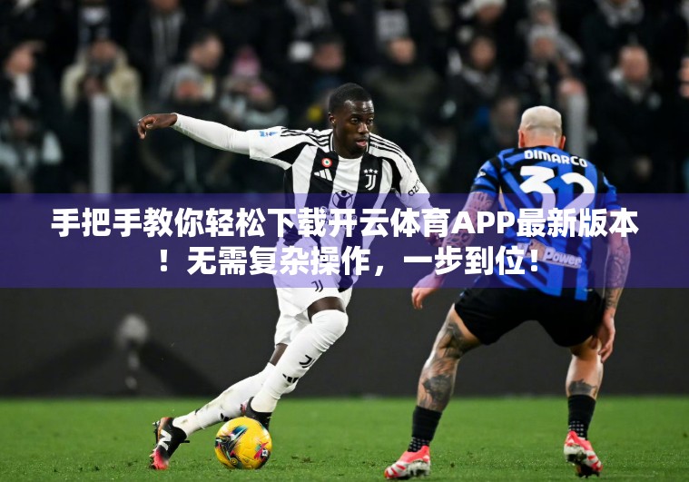 手把手教你轻松下载开云体育APP最新版本！无需复杂操作，一步到位！