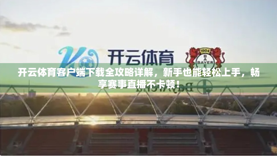 开云体育客户端下载全攻略详解，新手也能轻松上手，畅享赛事直播不卡顿！