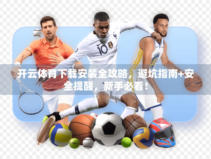 开云体育下载安装全攻略，避坑指南+安全提醒，新手必看！