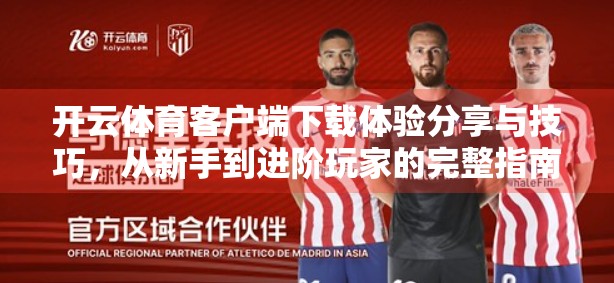 开云体育客户端下载体验分享与技巧，从新手到进阶玩家的完整指南