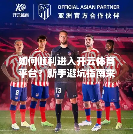 如何顺利进入开云体育平台？新手避坑指南来了！