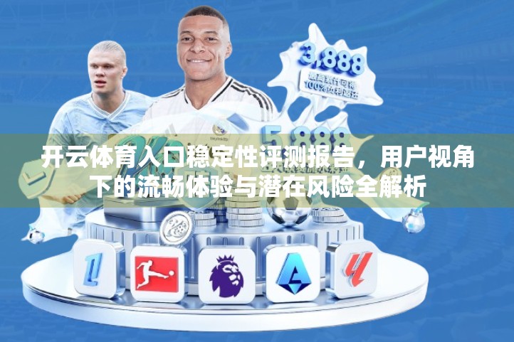 开云体育入口稳定性评测报告,用户视角下的流畅体验与潜在风险全解析 开云体育入口稳定性评测报告,用户视角下的流畅体验与潜在风险全解析