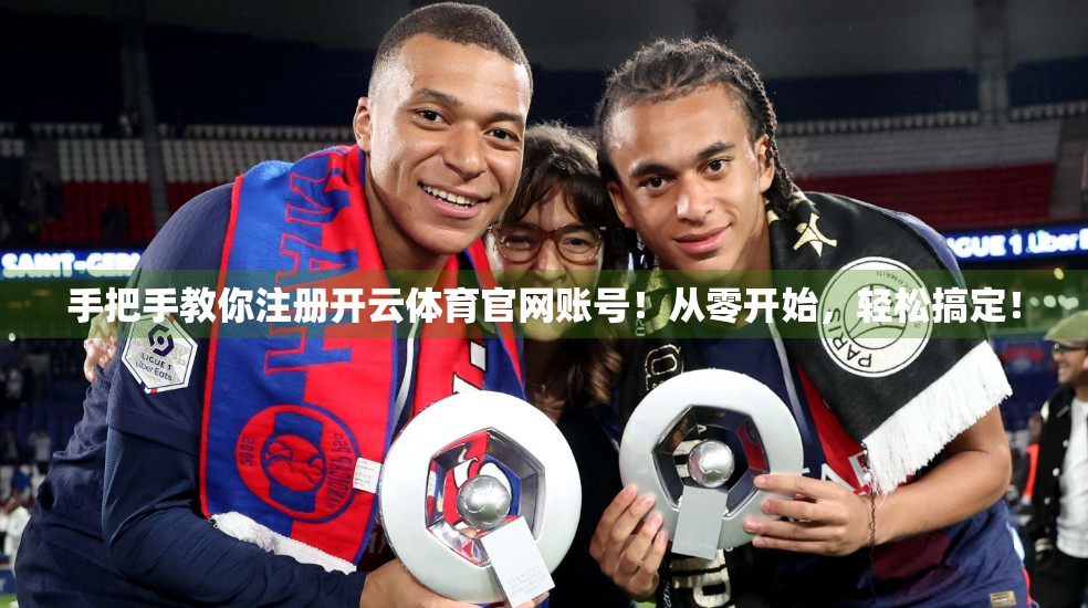 手把手教你注册开云体育官网账号！从零开始，轻松搞定！