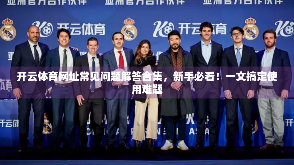 开云体育网址常见问题解答合集，新手必看！一文搞定使用难题