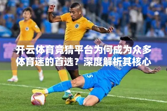 开云体育竞猜平台为何成为众多体育迷的首选？深度解析其核心优势与未来潜力