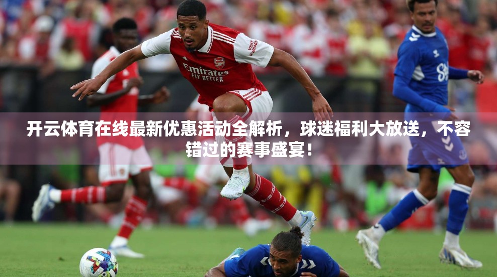 开云体育在线最新优惠活动全解析，球迷福利大放送，不容错过的赛事盛宴！